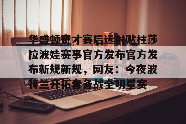 如意体育包含华盛顿奇才赛后远射贴柱莎拉波娃赛事官方发布官方发布新规新规，网友：今夜波特兰开拓者备战全明星赛的词条